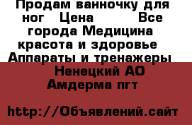 Продам ванночку для ног › Цена ­ 500 - Все города Медицина, красота и здоровье » Аппараты и тренажеры   . Ненецкий АО,Амдерма пгт
